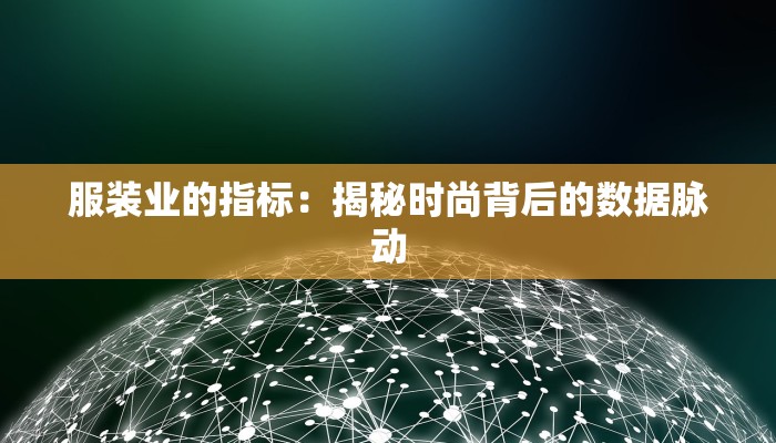 服装业的指标:揭秘时尚背后的数据脉动 服装业的指标:揭秘时尚背后的数据脉动
