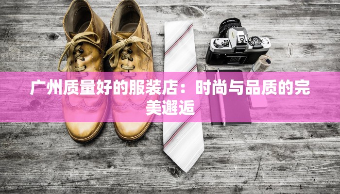 广州质量好的服装店：时尚与品质的完美邂逅