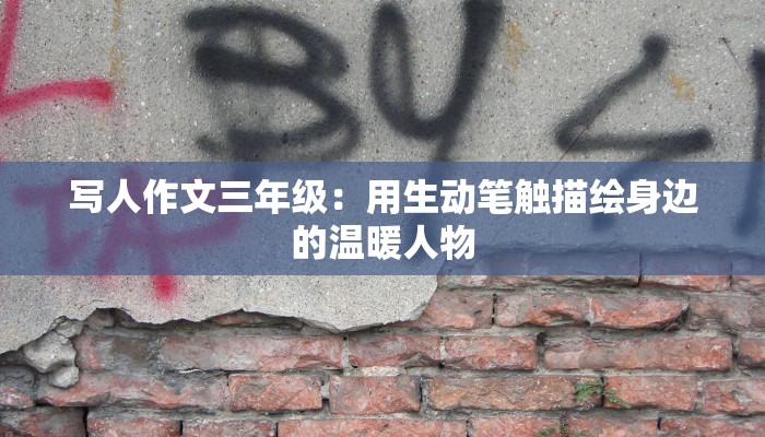 写人作文三年级：用生动笔触描绘身边的温暖人物