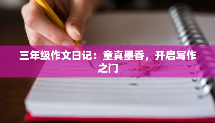 三年级作文日记：童真墨香，开启写作之门