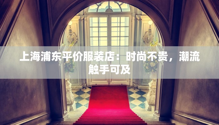 上海浦东平价服装店：时尚不贵，潮流触手可及