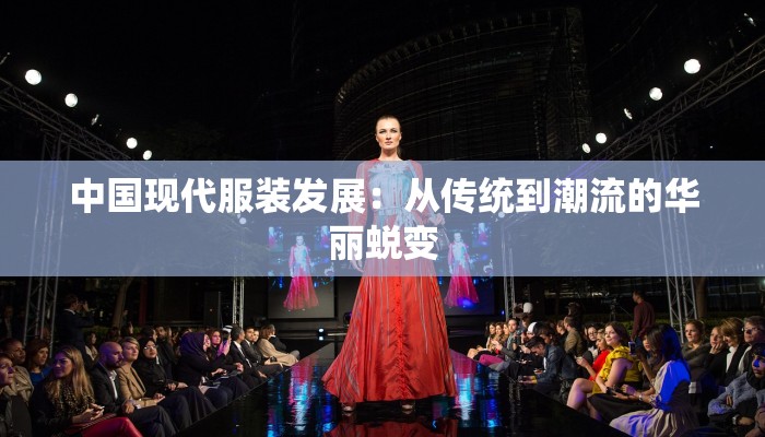 中国现代服装发展：从传统到潮流的华丽蜕变