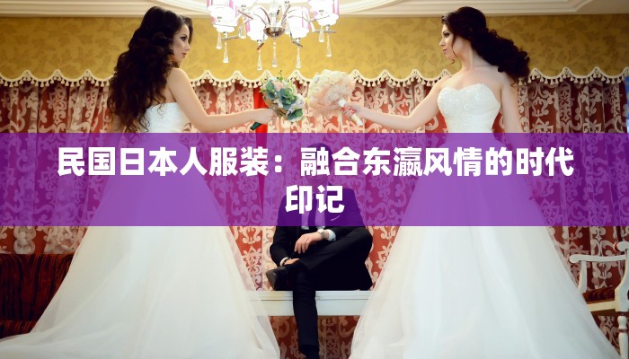 民国日本人服装：融合东瀛风情的时代印记