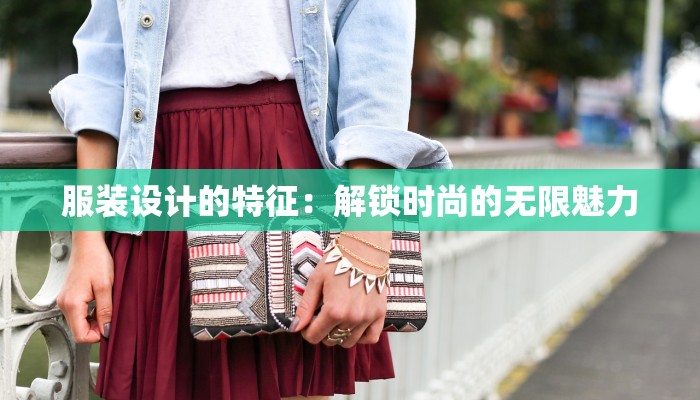 服装设计的特征：解锁时尚的无限魅力