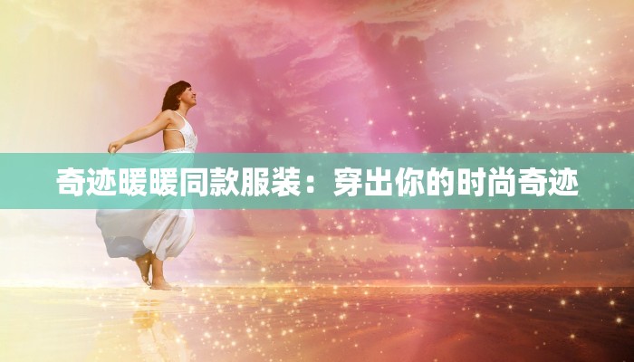 奇迹暖暖同款服装：穿出你的时尚奇迹