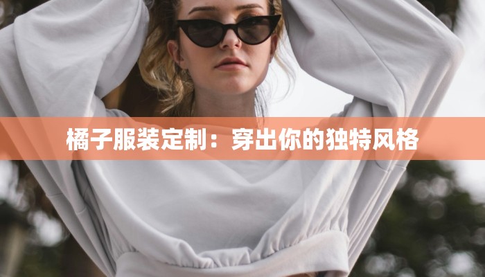 橘子服装定制：穿出你的独特风格