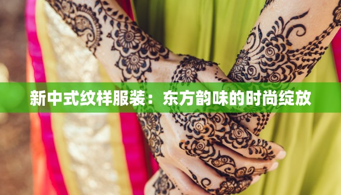 新中式纹样服装：东方韵味的时尚绽放