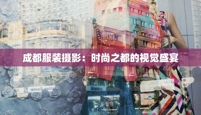 成都服装摄影：时尚之都的视觉盛宴