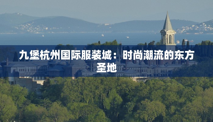 九堡杭州国际服装城：时尚潮流的东方圣地