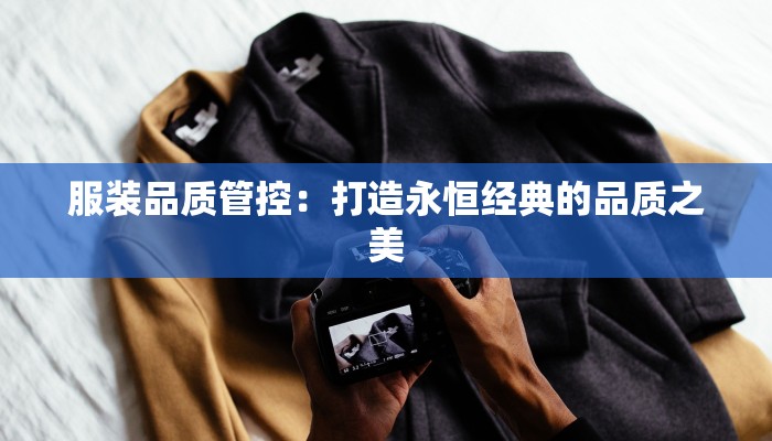 服装品质管控：打造永恒经典的品质之美