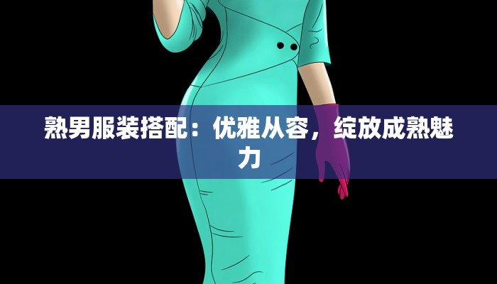 熟男服装搭配：优雅从容，绽放成熟魅力