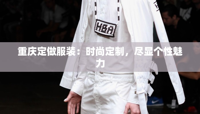 重庆定做服装：时尚定制，尽显个性魅力