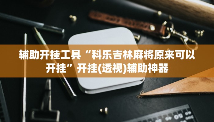 辅助神器“相约福建麻将确实真的有挂”开挂(透视)辅助教程