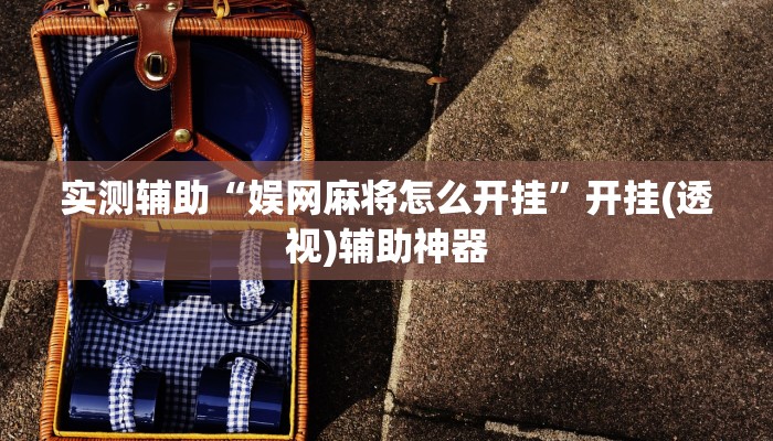 辅助神器“玄武大厅有没有透视挂”其实确实有挂 辅助神器“玄武大厅有没有透视挂”其实确实有挂