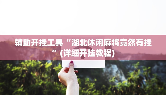 开挂辅助工具“全民内蒙古麻将外卦神器下载安装”其实确实有挂 开挂辅助工具“全民内蒙古麻将外卦神器下载安装”其实确实有挂