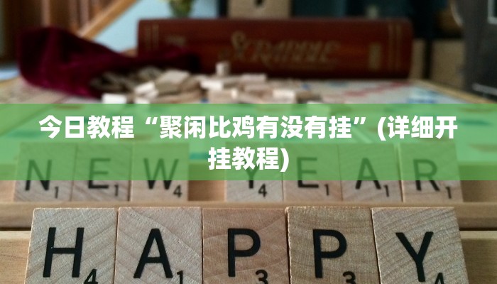 今日教程“聚闲比鸡有没有挂”(详细开挂教程)