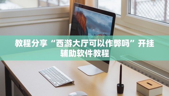 教程分享“西游大厅可以作弊吗”开挂辅助软件教程