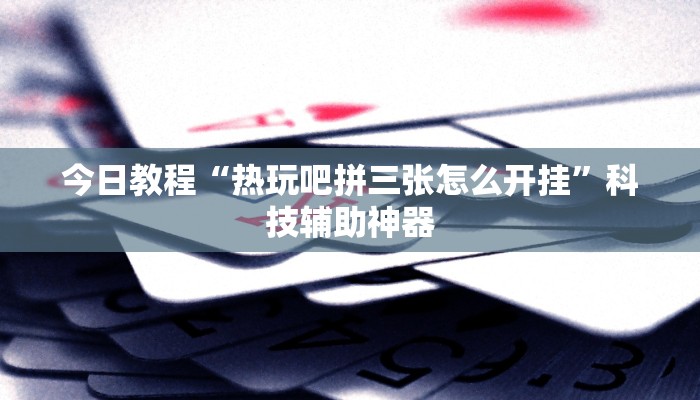 今日教程“热玩吧拼三张怎么开挂”科技辅助神器