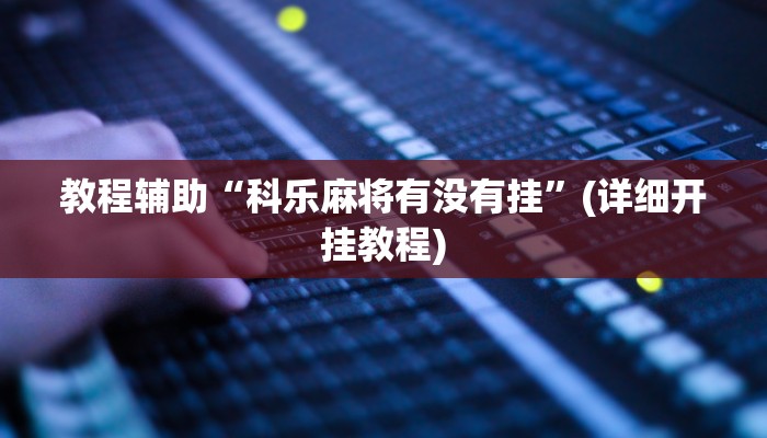 教程辅助“科乐麻将有没有挂”(详细开挂教程)