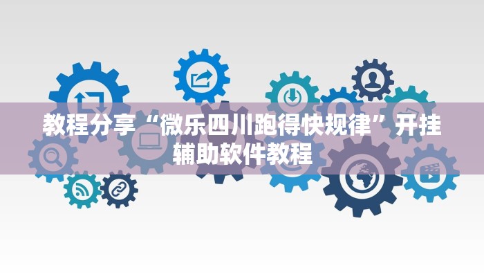 教程分享“微乐四川跑得快规律”开挂辅助软件教程 教程分享“微乐四川跑得快规律”开挂辅助软件教程