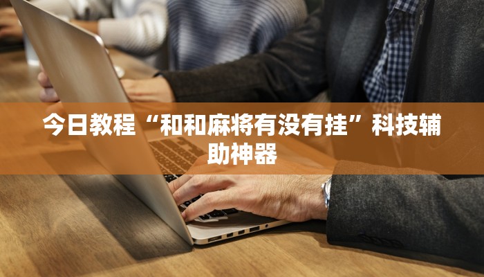 今日教程“和和麻将有没有挂”科技辅助神器
