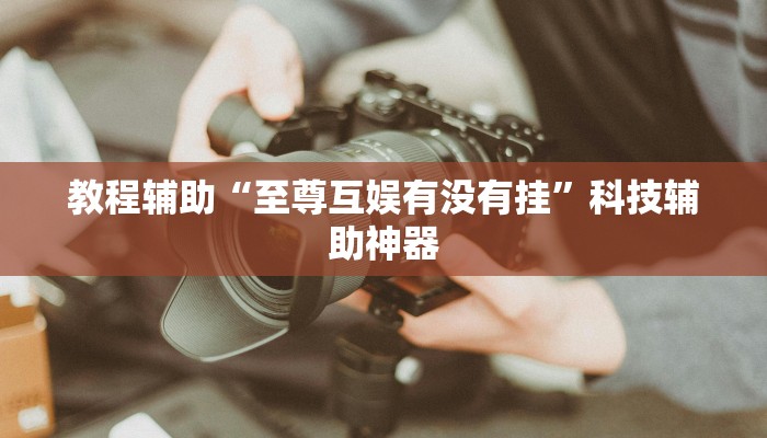 教程辅助“至尊互娱有没有挂”科技辅助神器