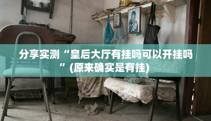 分享实测“皇后大厅有挂吗可以开挂吗”(原来确实是有挂) 