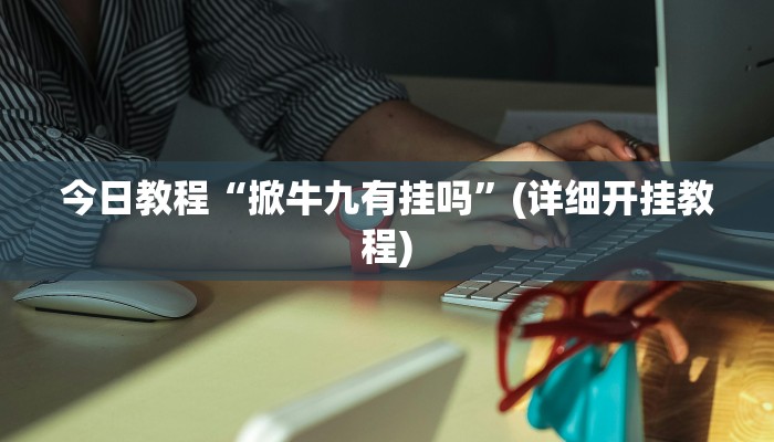 今日教程“掀牛九有挂吗”(详细开挂教程)