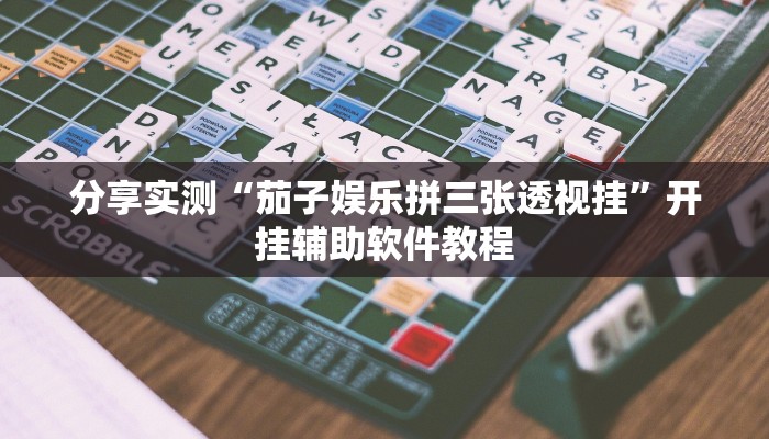 分享实测“茄子娱乐拼三张透视挂”开挂辅助软件教程 分享实测“茄子娱乐拼三张透视挂”开挂辅助软件教程