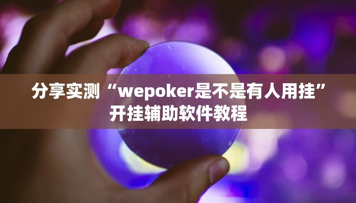 分享实测“wepoker是不是有人用挂”开挂辅助软件教程