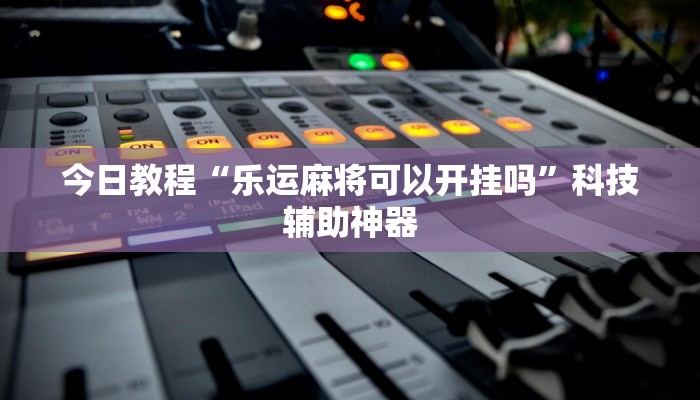 今日教程“乐运麻将可以开挂吗”科技辅助神器