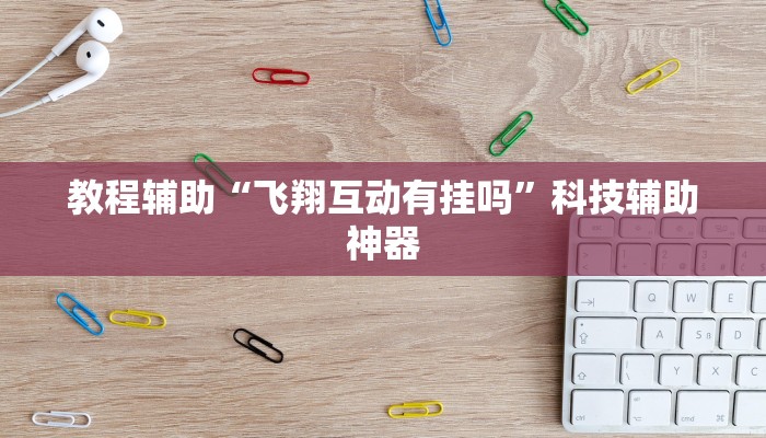 教程辅助“飞翔互动有挂吗”科技辅助神器 教程辅助“飞翔互动有挂吗”科技辅助神器