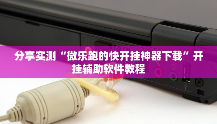 分享实测“微乐跑的快开挂神器下载”开挂辅助软件教程