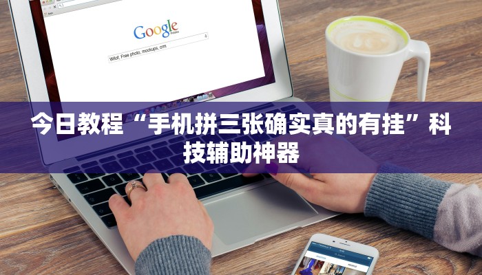 今日教程“手机拼三张确实真的有挂”科技辅助神器