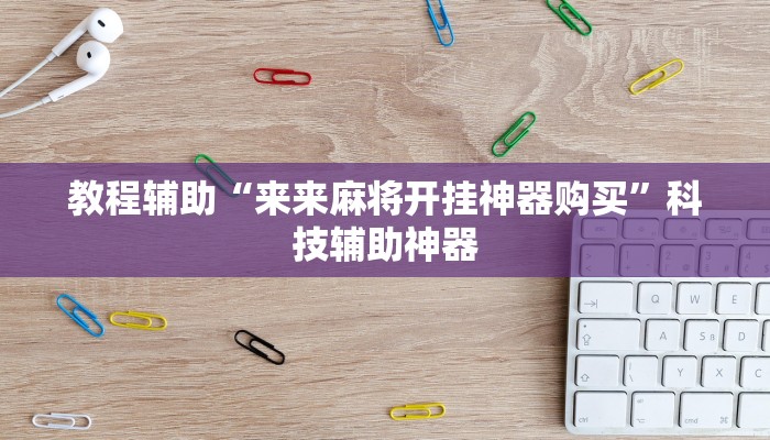 教程辅助“来来麻将开挂神器购买”科技辅助神器
