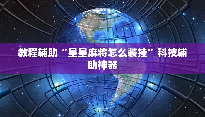 教程辅助“星星麻将怎么装挂”科技辅助神器 教程辅助“星星麻将怎么装挂”科技辅助神器