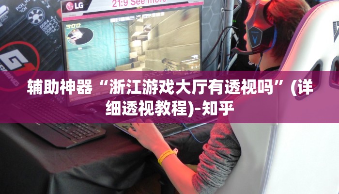 辅助神器“浙江游戏大厅有透视吗”(详细透视教程)-知乎