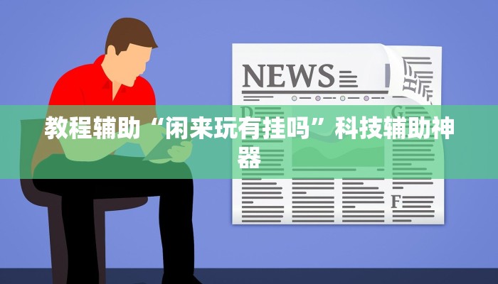 教程辅助“闲来玩有挂吗”科技辅助神器 教程辅助“闲来玩有挂吗”科技辅助神器