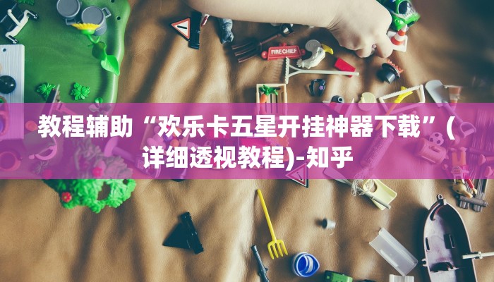 教程辅助“欢乐卡五星开挂神器下载”(详细透视教程)-知乎