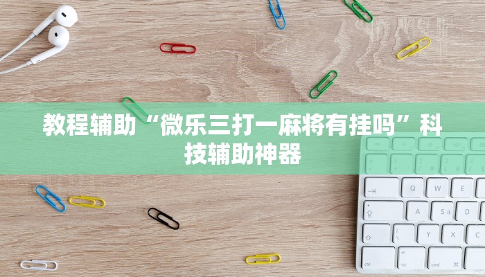 教程辅助“微乐三打一麻将有挂吗”科技辅助神器