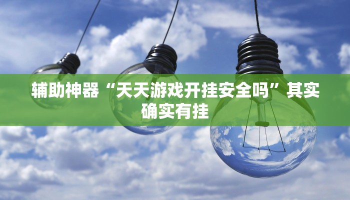 辅助神器“天天游戏开挂安全吗”其实确实有挂