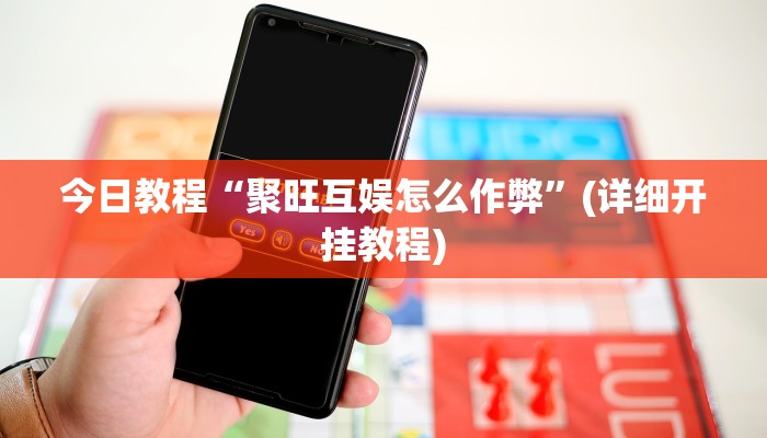 今日教程“聚旺互娱怎么作弊”(详细开挂教程)