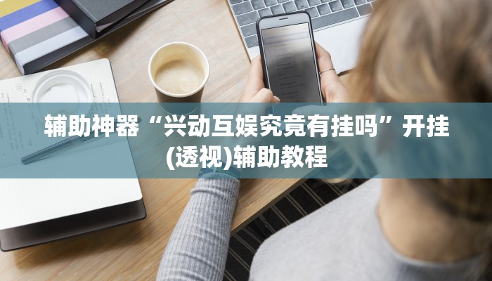 辅助神器“兴动互娱究竟有挂吗”开挂(透视)辅助教程 辅助神器“兴动互娱究竟有挂吗”开挂(透视)辅助教程