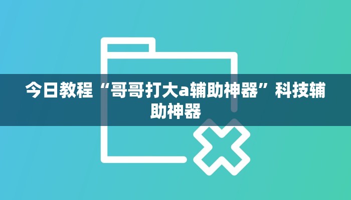 今日教程“哥哥打大a辅助神器”科技辅助神器