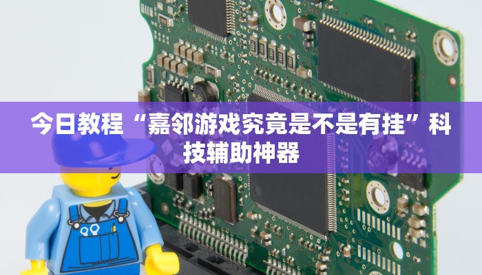 今日教程“嘉邻游戏究竟是不是有挂”科技辅助神器