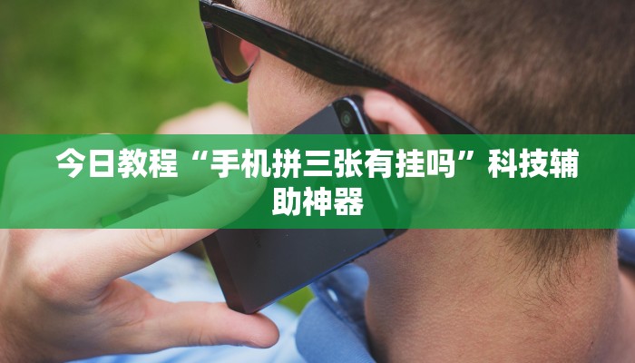 今日教程“手机拼三张有挂吗”科技辅助神器