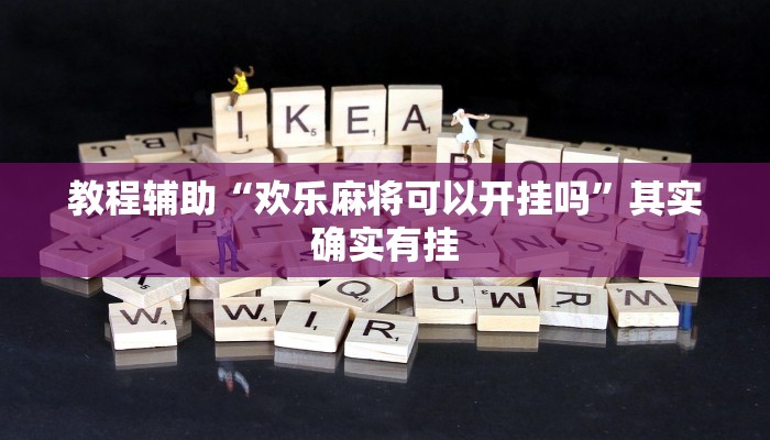 教程辅助“欢乐麻将可以开挂吗”其实确实有挂