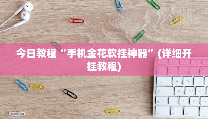 今日教程“手机金花软挂神器”(详细开挂教程)