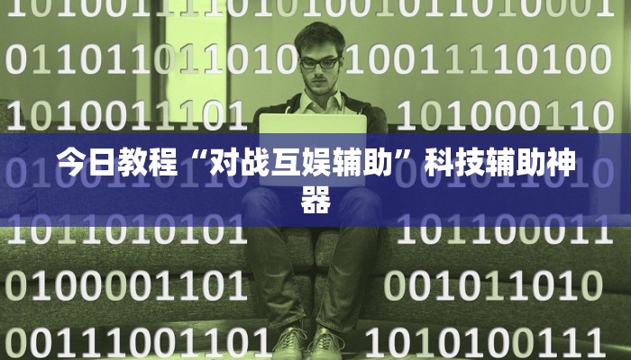 今日教程“对战互娱辅助”科技辅助神器 今日教程“对战互娱辅助”科技辅助神器