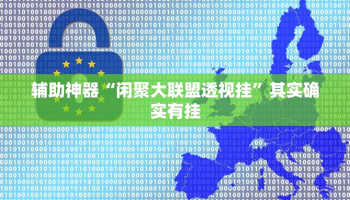 辅助神器“闲聚大联盟透视挂”其实确实有挂 辅助神器“闲聚大联盟透视挂”其实确实有挂
